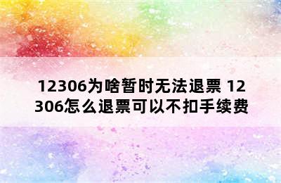 12306为啥暂时无法退票 12306怎么退票可以不扣手续费